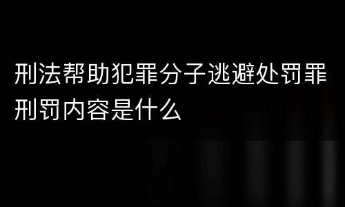 刑法帮助犯罪分子逃避处罚罪刑罚内容是什么