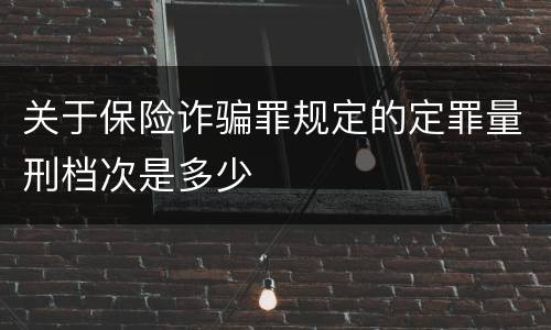 关于保险诈骗罪规定的定罪量刑档次是多少