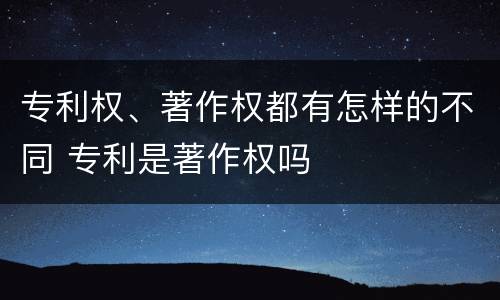 专利权、著作权都有怎样的不同 专利是著作权吗
