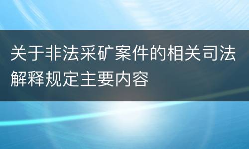 关于非法采矿案件的相关司法解释规定主要内容