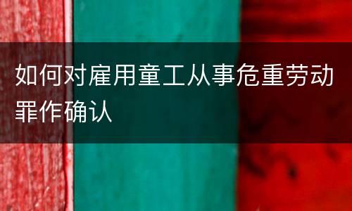 如何对雇用童工从事危重劳动罪作确认