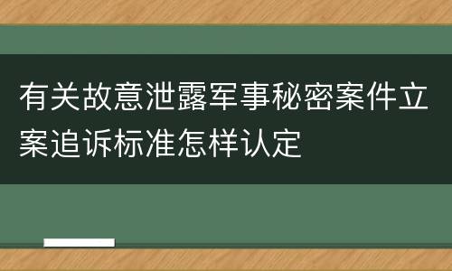 有关故意泄露军事秘密案件立案追诉标准怎样认定
