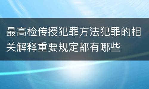 最高检传授犯罪方法犯罪的相关解释重要规定都有哪些