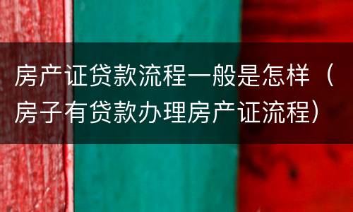 房产证贷款流程一般是怎样（房子有贷款办理房产证流程）