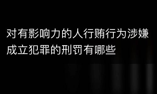 对有影响力的人行贿行为涉嫌成立犯罪的刑罚有哪些