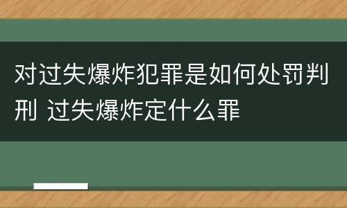 对过失爆炸犯罪是如何处罚判刑 过失爆炸定什么罪