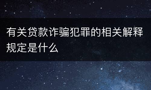 有关贷款诈骗犯罪的相关解释规定是什么