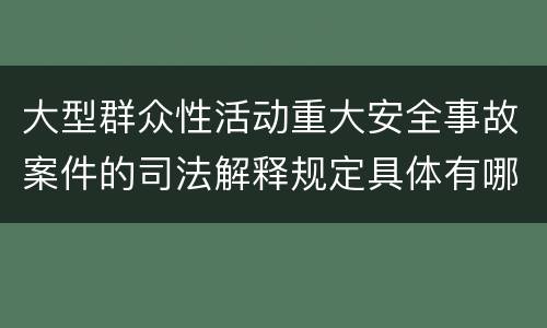 大型群众性活动重大安全事故案件的司法解释规定具体有哪些主要内容