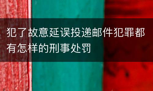 犯了故意延误投递邮件犯罪都有怎样的刑事处罚