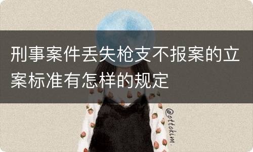 刑事案件丢失枪支不报案的立案标准有怎样的规定