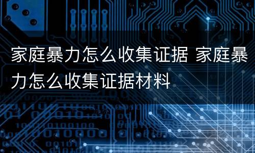 家庭暴力怎么收集证据 家庭暴力怎么收集证据材料
