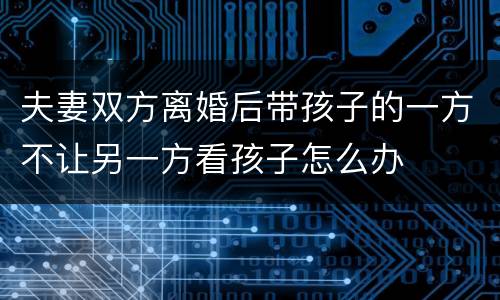 夫妻双方离婚后带孩子的一方不让另一方看孩子怎么办
