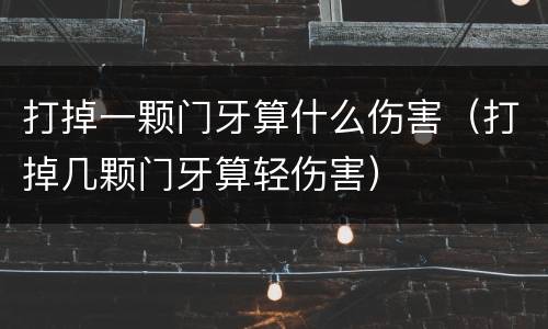 打掉一颗门牙算什么伤害（打掉几颗门牙算轻伤害）