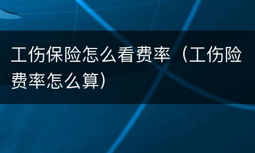 工伤保险怎么看费率（工伤险费率怎么算）