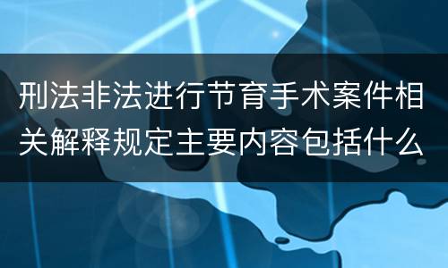 刑法非法进行节育手术案件相关解释规定主要内容包括什么