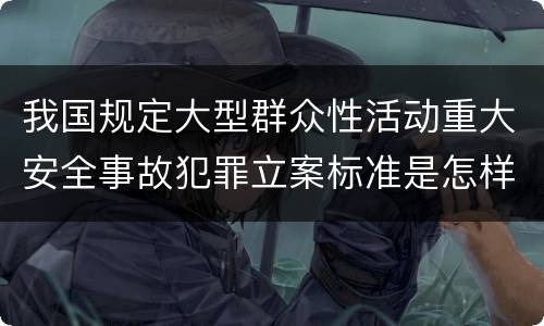 我国规定大型群众性活动重大安全事故犯罪立案标准是怎样规定