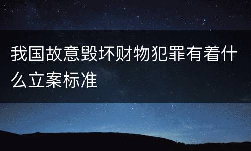 我国故意毁坏财物犯罪有着什么立案标准