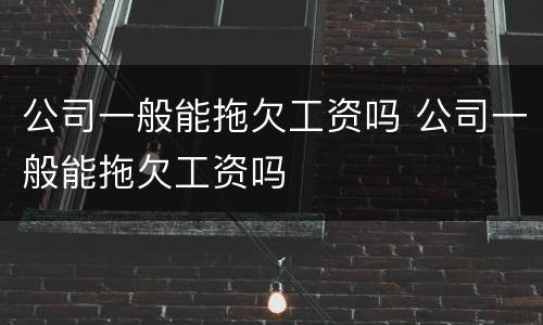 公司一般能拖欠工资吗 公司一般能拖欠工资吗