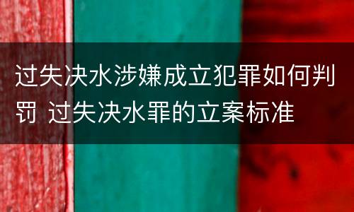 过失决水涉嫌成立犯罪如何判罚 过失决水罪的立案标准