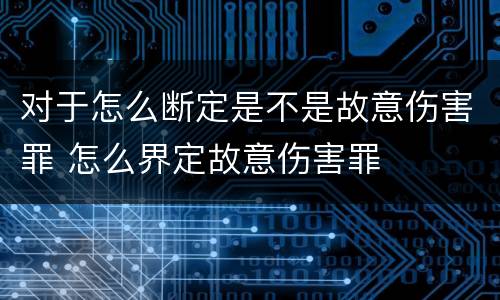 对于怎么断定是不是故意伤害罪 怎么界定故意伤害罪