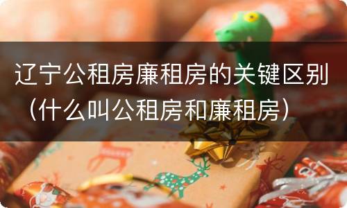 辽宁公租房廉租房的关键区别（什么叫公租房和廉租房）