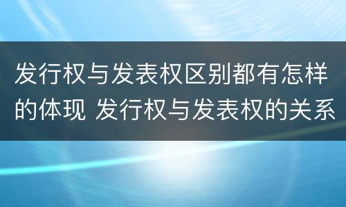 发行权与发表权区别都有怎样的体现 发行权与发表权的关系