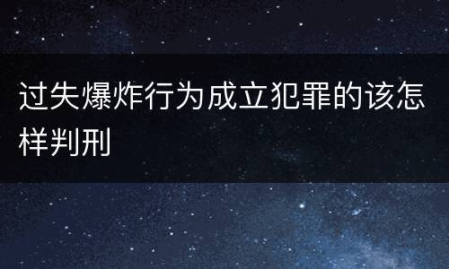 过失爆炸行为成立犯罪的该怎样判刑