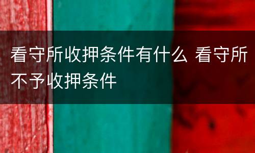 看守所收押条件有什么 看守所不予收押条件