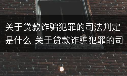 关于贷款诈骗犯罪的司法判定是什么 关于贷款诈骗犯罪的司法判定是什么意思