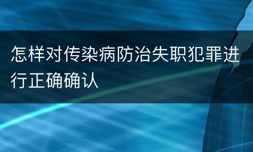 怎样对传染病防治失职犯罪进行正确确认