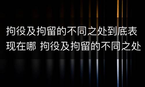 拘役及拘留的不同之处到底表现在哪 拘役及拘留的不同之处到底表现在哪里