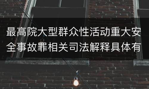 最高院大型群众性活动重大安全事故罪相关司法解释具体有哪些重要内容