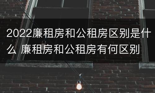 2022廉租房和公租房区别是什么 廉租房和公租房有何区别