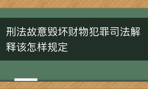 刑法故意毁坏财物犯罪司法解释该怎样规定