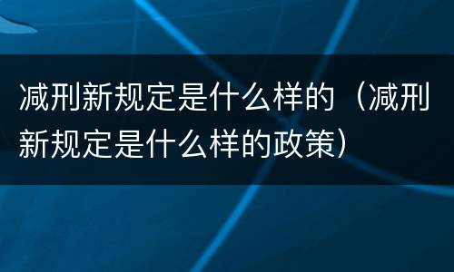 减刑新规定是什么样的（减刑新规定是什么样的政策）