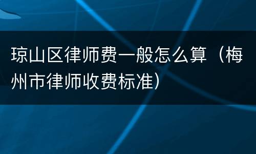 琼山区律师费一般怎么算（梅州市律师收费标准）