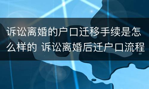 诉讼离婚的户口迁移手续是怎么样的 诉讼离婚后迁户口流程