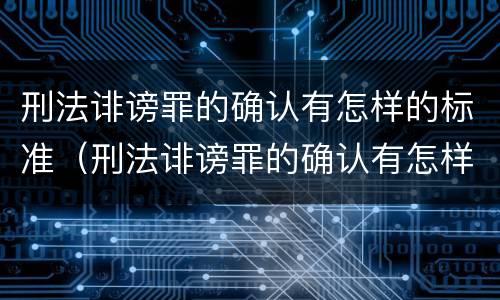 刑法诽谤罪的确认有怎样的标准（刑法诽谤罪的确认有怎样的标准呢）