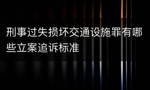 刑事过失损坏交通设施罪有哪些立案追诉标准