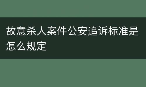 故意杀人案件公安追诉标准是怎么规定