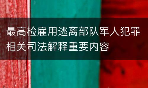 最高检雇用逃离部队军人犯罪相关司法解释重要内容
