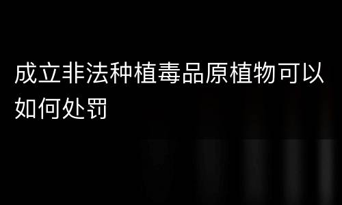 成立非法种植毒品原植物可以如何处罚