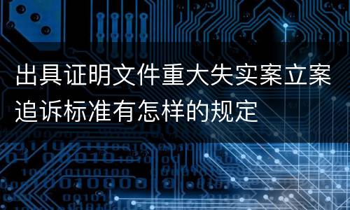 出具证明文件重大失实案立案追诉标准有怎样的规定