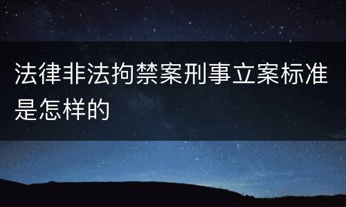 法律非法拘禁案刑事立案标准是怎样的