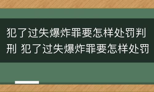 犯了过失爆炸罪要怎样处罚判刑 犯了过失爆炸罪要怎样处罚判刑多久