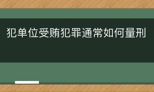 犯单位受贿犯罪通常如何量刑