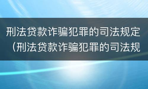 刑法贷款诈骗犯罪的司法规定（刑法贷款诈骗犯罪的司法规定是什么）