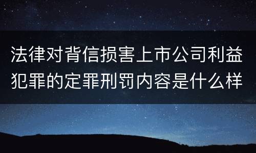 法律对背信损害上市公司利益犯罪的定罪刑罚内容是什么样的