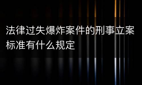 法律过失爆炸案件的刑事立案标准有什么规定