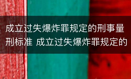 成立过失爆炸罪规定的刑事量刑标准 成立过失爆炸罪规定的刑事量刑标准是什么